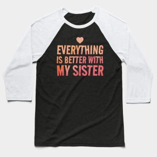 Everything Is Better With My Sister - valentines day Baseball T-Shirt